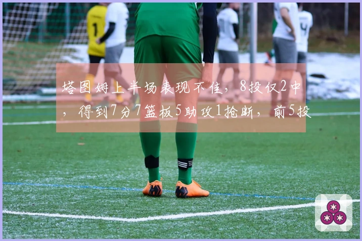 塔图姆上半场表现不佳，8投仅2中，得到7分7篮板5助攻1抢断，前5投全部失手