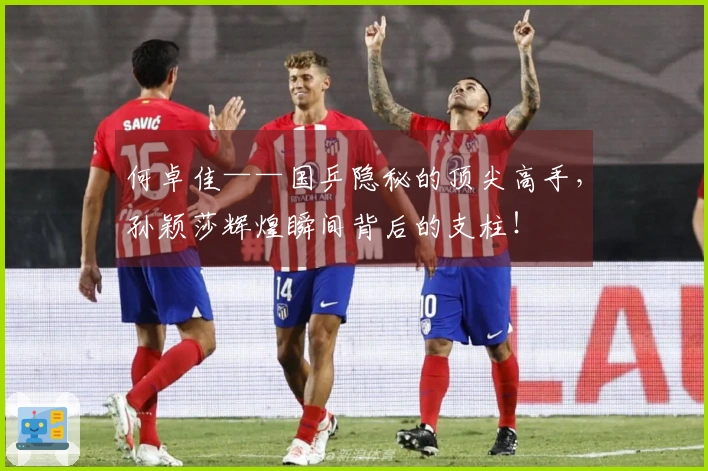 何卓佳——国乒隐秘的顶尖高手，孙颖莎辉煌瞬间背后的支柱！