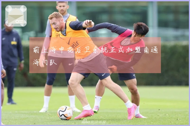前上海申花后卫余航正式加盟南通海门队