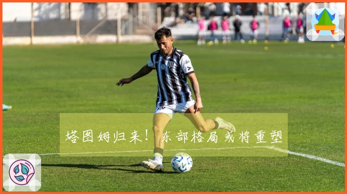 塔图姆归来！东部格局或将重塑