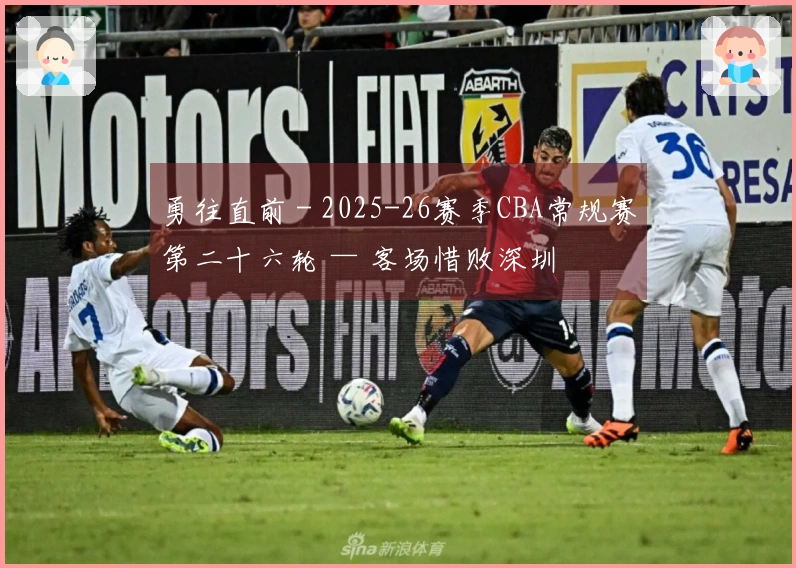 勇往直前 - 2025-26赛季CBA常规赛第二十六轮 — 客场惜败深圳