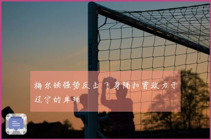 梅尔顿强势反击 飞身隔扣曾效力于辽宁的库珀