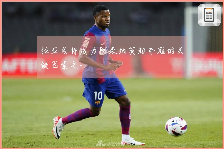 拉亚或将成为阿森纳英超夺冠的关键因素之一