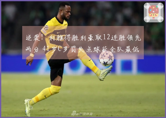 逆袭！利雅得胜利豪取12连胜领先两分 41岁C罗罚失点球获全队最低评分