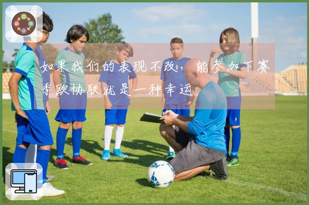 如果我们的表现不改，能参加下赛季欧协联就是一种幸运