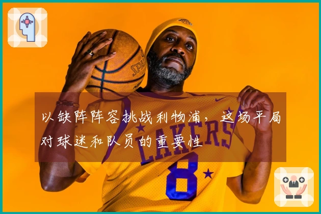 以缺阵阵容挑战利物浦，这场平局对球迷和队员的重要性