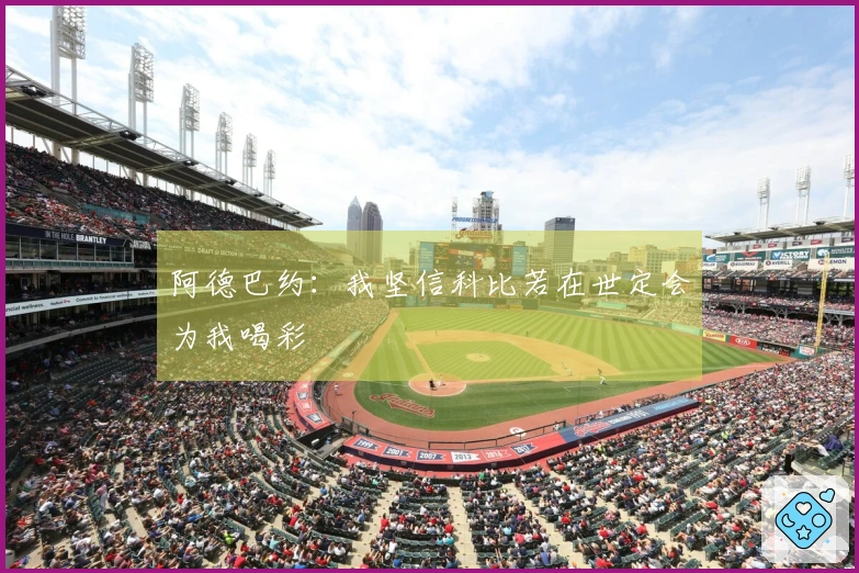 阿德巴约：我坚信科比若在世定会为我喝彩